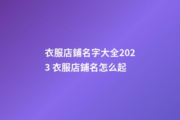 衣服店鋪名字大全2023 衣服店鋪名怎么起-第1張-店鋪起名-玄機派